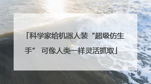 科学家给机器人装“超级仿生手” 可像人类一样灵活抓取